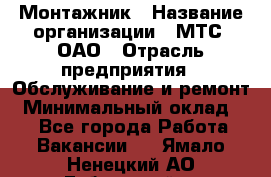 Монтажник › Название организации ­ МТС, ОАО › Отрасль предприятия ­ Обслуживание и ремонт › Минимальный оклад ­ 1 - Все города Работа » Вакансии   . Ямало-Ненецкий АО,Губкинский г.